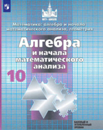 Математика: алгебра и начала математического анализа, геометрия. Алгебра (10 класс).